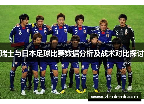 瑞士与日本足球比赛数据分析及战术对比探讨 瑞士与日本足球比赛数据分析及战术对比探讨
