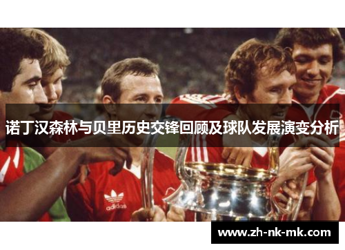 诺丁汉森林与贝里历史交锋回顾及球队发展演变分析 诺丁汉森林与贝里历史交锋回顾及球队发展演变分析