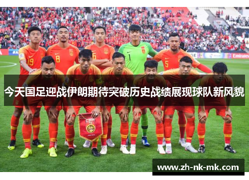 今天国足迎战伊朗期待突破历史战绩展现球队新风貌 今天国足迎战伊朗期待突破历史战绩展现球队新风貌
