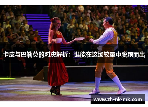 卡皮与巴勒莫的对决解析:谁能在这场较量中脱颖而出 卡皮与巴勒莫的对决解析:谁能在这场较量中脱颖而出